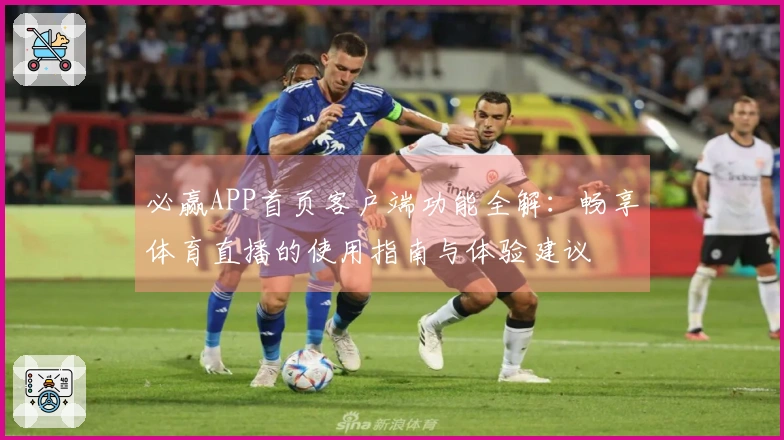 必赢APP首页客户端功能全解：畅享体育直播的使用指南与体验建议
