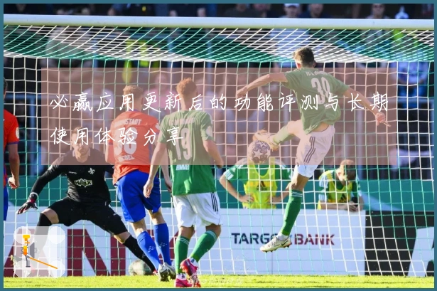 必赢应用更新后的功能评测与长期使用体验分享