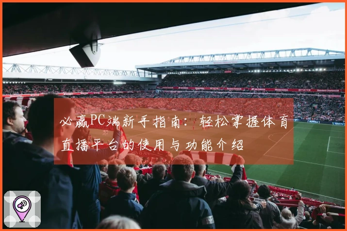 必赢PC端新手指南：轻松掌握体育直播平台的使用与功能介绍