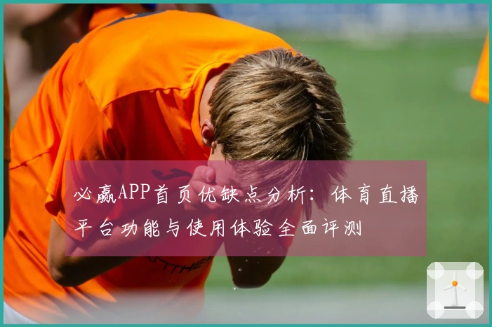 必赢APP首页优缺点分析：体育直播平台功能与使用体验全面评测