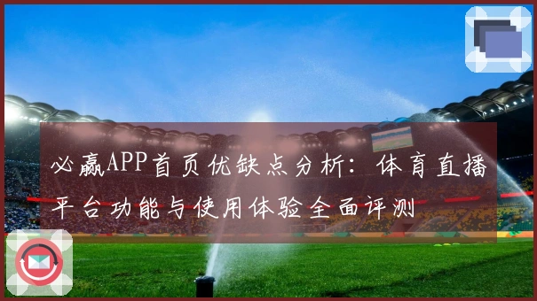 必赢APP首页优缺点分析:体育直播平台功能与使用体验全面评测
