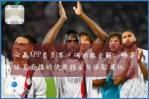 必赢APP首页客户端功能全解：畅享体育直播的使用指南与体验建议