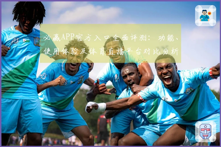 必赢APP官方入口全面评测：功能、使用体验及体育直播平台对比分析