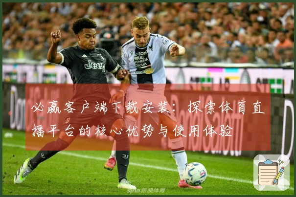 必赢客户端下载安装：探索体育直播平台的核心优势与使用体验