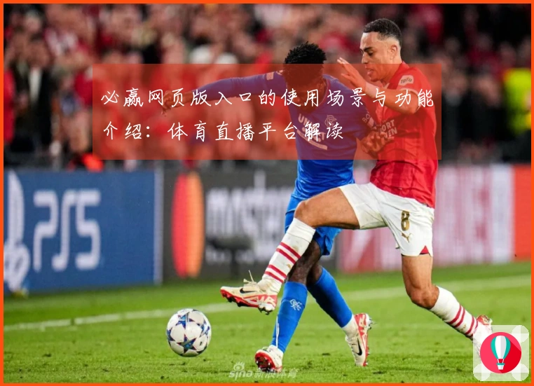 必赢网页版入口的使用场景与功能介绍：体育直播平台解读