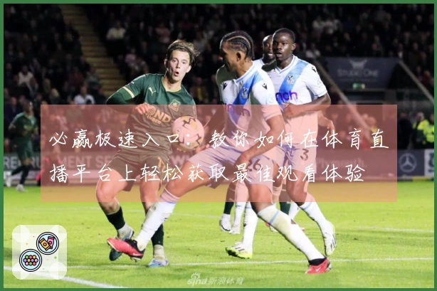 必赢极速入口：教你如何在体育直播平台上轻松获取最佳观看体验
