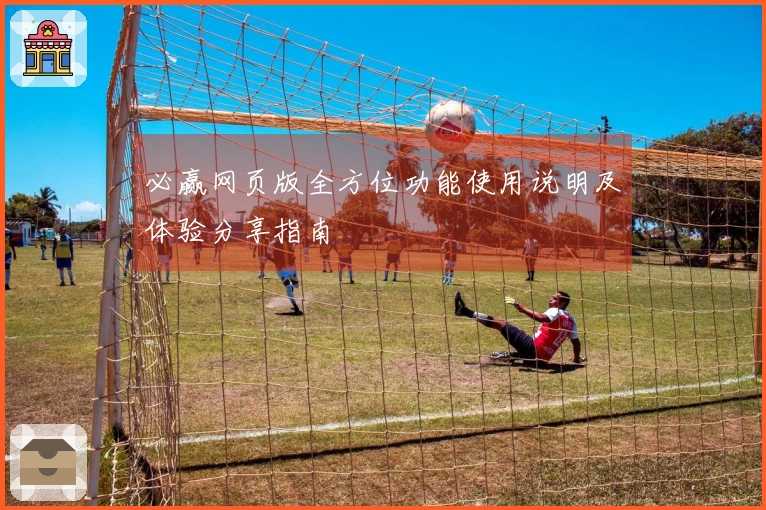 必赢网页版全方位功能使用说明及体验分享指南