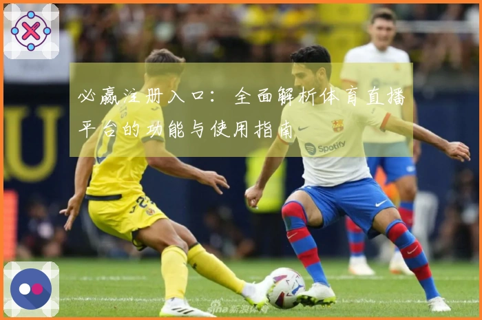 必赢注册入口：全面解析体育直播平台的功能与使用指南