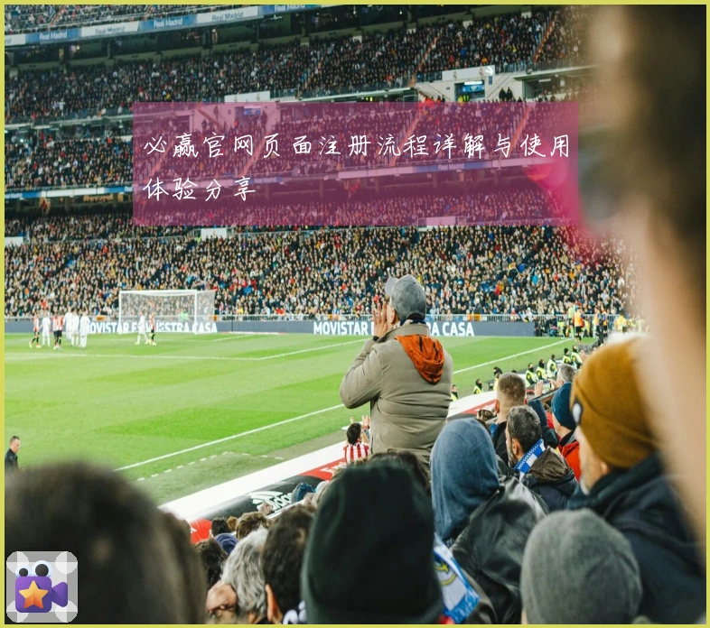 必赢官网页面注册流程详解与使用体验分享