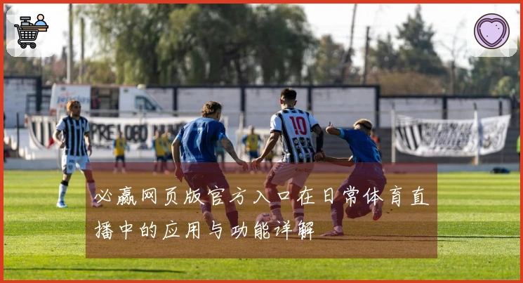 必赢网页版官方入口在日常体育直播中的应用与功能详解