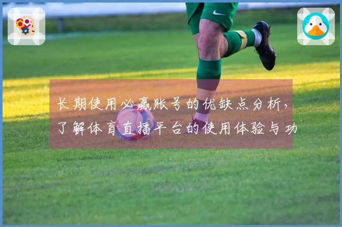 长期使用必赢账号的优缺点分析，了解体育直播平台的使用体验与功能介绍
