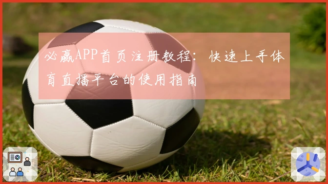 必赢APP首页注册教程：快速上手体育直播平台的使用指南